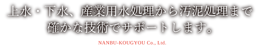 上水・下水、産業用水処理から汚泥処理まで確かな技術でサポートします。